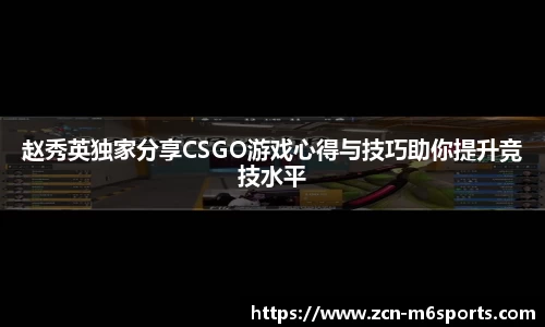 赵秀英独家分享CSGO游戏心得与技巧助你提升竞技水平