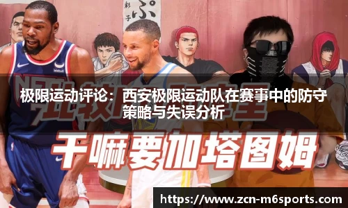 极限运动评论:西安极限运动队在赛事中的防守策略与失误分析