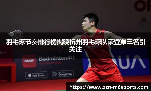 羽毛球节奏排行榜揭晓杭州羽毛球队荣登第三名引关注