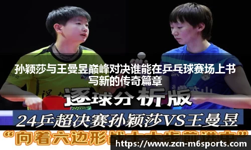 孙颖莎与王曼昱巅峰对决谁能在乒乓球赛场上书写新的传奇篇章
